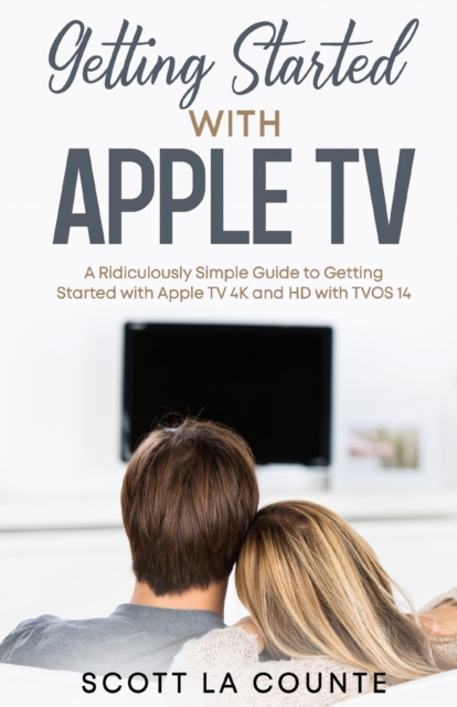 Getting Started With Apple TV : A Ridiculously Simple Guide to Getting Started With Apple TV 4K and HD With TVOS 14, Paperback / softback Book