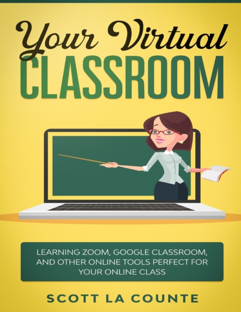 Your Virtual Classroom : Learning Zoom, Google Classroom, and Other Online Tools Perfect For Your Online Class, Paperback / softback Book