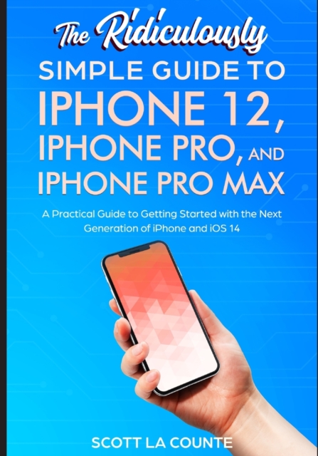 The Ridiculously Simple Guide To iPhone 12, iPhone Pro, and iPhone Pro Max : A Practical Guide To Getting Started With the Next Generation of iPhone and iOS 14, Paperback / softback Book