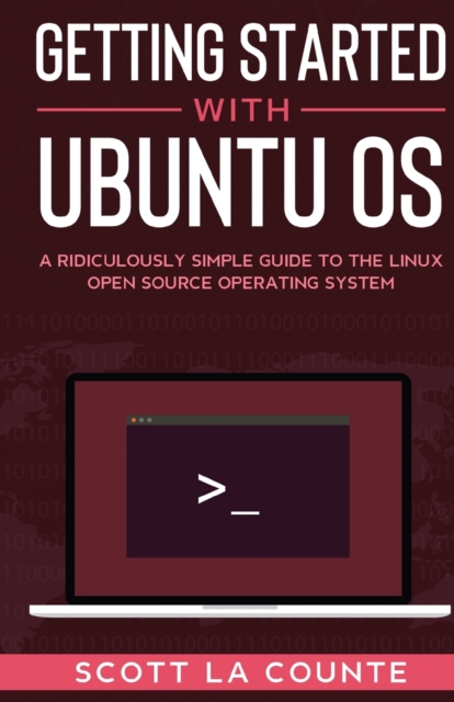 Getting Started With Ubuntu OS : A Ridiculously Simple Guide to the Linux Open Source Operating System, Paperback / softback Book