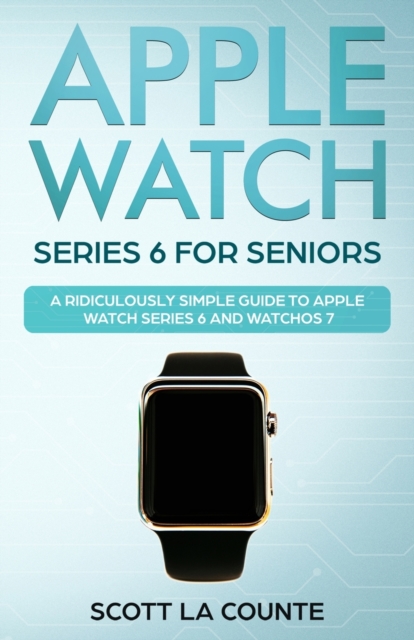 Apple Watch Series 6 For Seniors : A Ridiculously Simple Guide To Apple Watch Series 6 and WatchOS 7, Paperback / softback Book