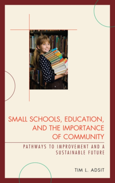 Small Schools, Education, and the Importance of Community : Pathways to Improvement and a Sustainable Future, Hardback Book