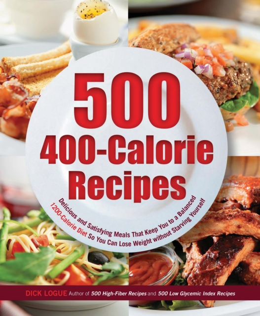 500 400-Calorie Recipes : Delicious and Satisfying Meals That Keep You to a Balanced 1200-Calorie Diet So You Can Lose Weight, EPUB eBook