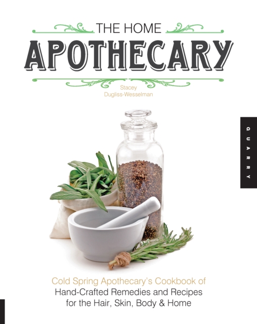 The Home Apothecary : Cold Spring Apothecary's Cookbook of Hand-Crafted Remedies & Recipes for the Hair, Skin, Body, and Home, EPUB eBook