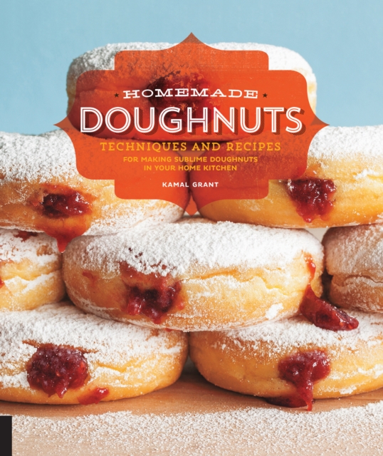 Homemade Doughnuts : Techniques and Recipes for Making Sublime Doughnuts in Your Home Kitchen, EPUB eBook