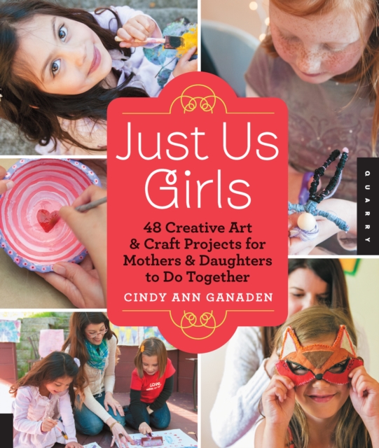 Just Us Girls : 48 Creative Art Projects for Mothers and Daughters to Do Together, EPUB eBook