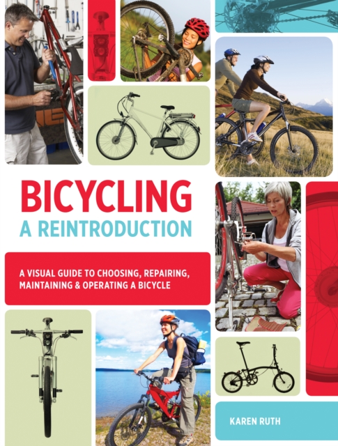 Bicycling: A Reintroduction : A Visual Guide to Choosing, Repairing, Maintaining & Operating a Bicycle, EPUB eBook