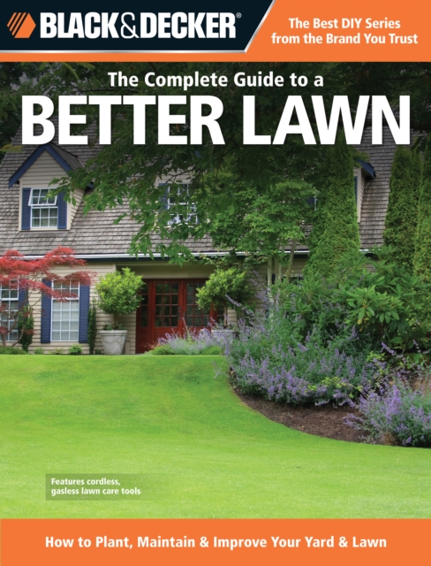 Black & Decker The Complete Guide to a Better Lawn : How to Plant, Maintain & Improve Your Yard & Lawn, EPUB eBook