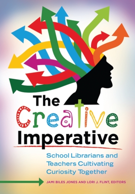 The Creative Imperative : School Librarians and Teachers Cultivating Curiosity Together, Paperback / softback Book