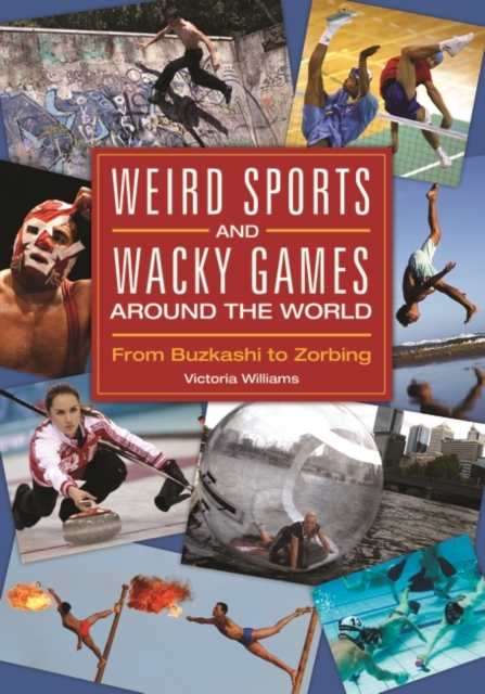 Weird Sports and Wacky Games around the World : From Buzkashi to Zorbing, Hardback Book
