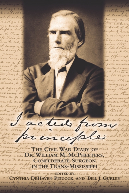 I Acted from Principle : The Civil War Diary of Dr. William M. McPheeters, Confederate Surgeon in the Trans-Mississippi, PDF eBook