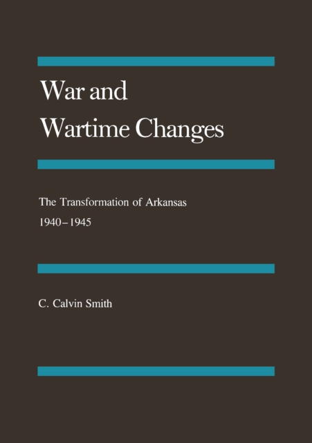 War and Wartime Changes : The Transformation of Arkansas, 1940-1945, PDF eBook