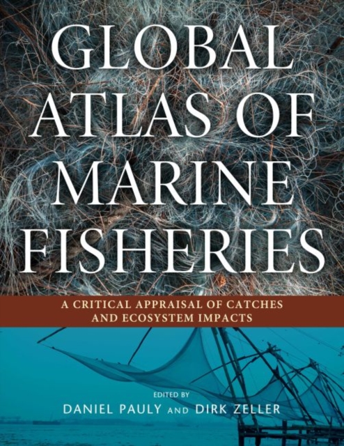 Global Atlas of Marine Fisheries : A Critical Appraisal of Catches and Ecosystem Impacts, Hardback Book