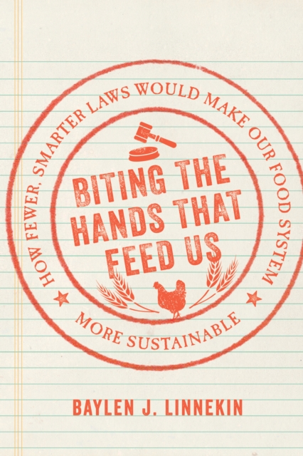 Biting the Hands That Feed Us : How Fewer, Smarter Laws Would Make Our Food System More Sustainable, Hardback Book