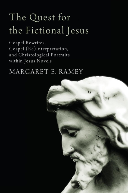 The Quest for the Fictional Jesus : Gospel Rewrites, Gospel (Re)Interpretation, and Christological Portraits Within Jesus Novels, Paperback / softback Book
