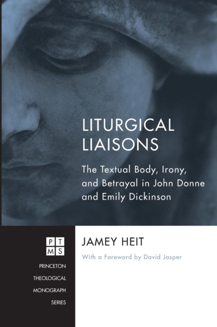 Liturgical Liaisons : The Textual Body, Irony, and Betrayal in John Donne and Emily Dickinson, Paperback / softback Book