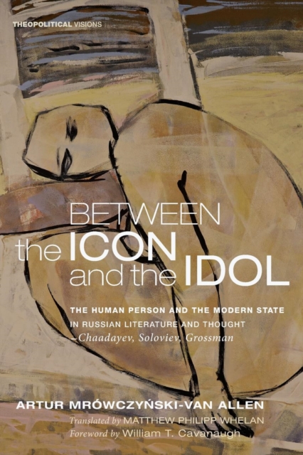 Between the Icon and the Idol : The Human Person and the Modern State in Russian Literature and Thoughtchaadayev, Soloviev, Grossman, Paperback / softback Book