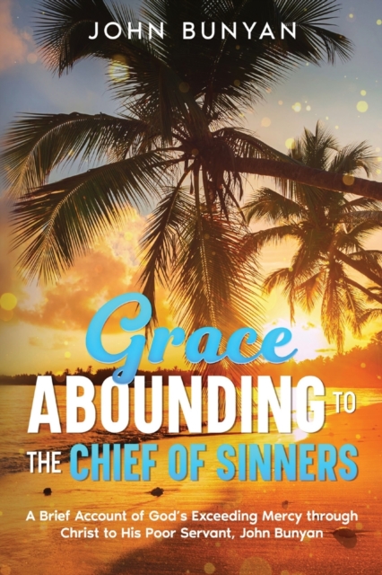 Grace Abounding to the Chief of Sinners : A Brief Account of God's Exceeding Mercy through Christ to His Poor Servant, John Bunyan, Paperback / softback Book