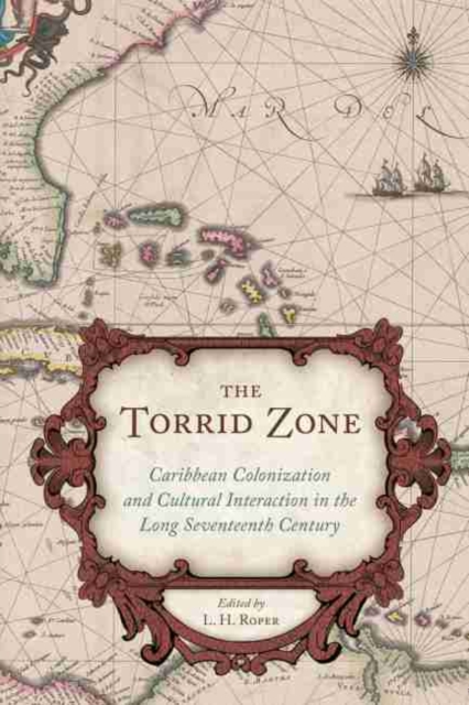 The Torrid Zone : Caribbean Colonization and Cultural Interaction in the Long Seventeenth Century, Hardback Book