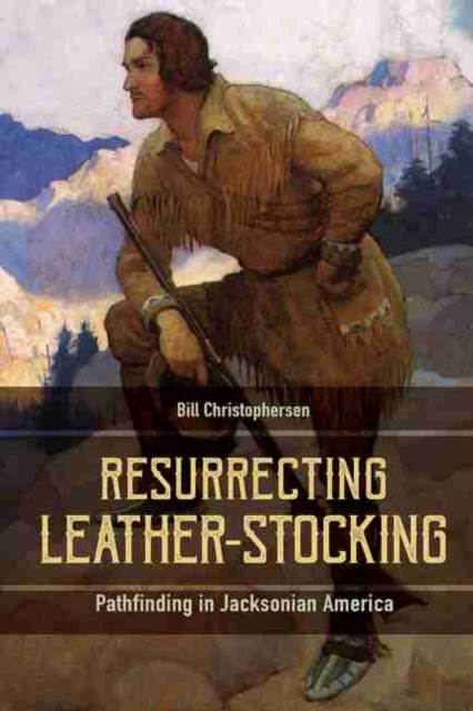 Resurrecting Leather-Stocking : Pathfinding in Jacksonian America, Hardback Book