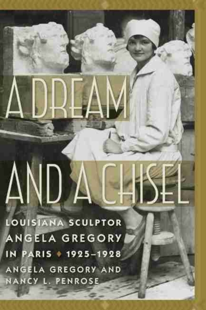A Dream and a Chisel : Louisiana Sculptor Angela Gregory in Paris, 1925-1928, Hardback Book