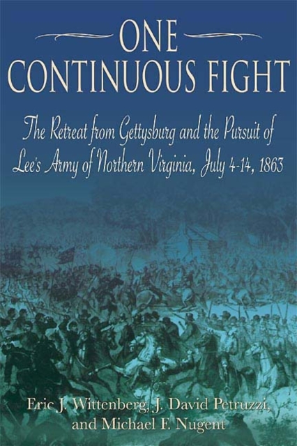 One Continuous Fight : The Retreat from Gettysburg and the Pursuit of Lee's Army of Northern Virginia, July 4 - 14, 1863, Paperback / softback Book