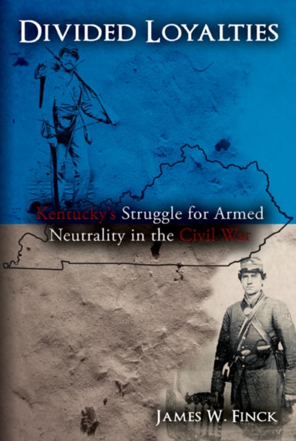 Divided Loyalties : Kentucky’S Struggle for Armed Neutrality in the Civil War, Hardback Book