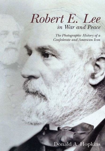 Robert E. Lee in War and Peace : Photographs of a Confederate and American Icon, Hardback Book