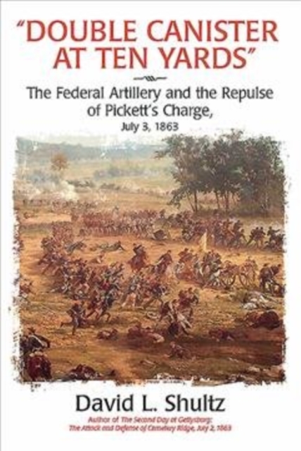 "Double Canister at Ten Yards" : The Federal Artillery and the Repulse of Pickett's Charge, July 3, 1864, Paperback / softback Book