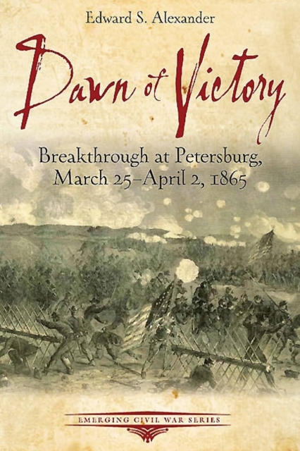 Dawn of Victory : Breakthrough at Petersburg, March 25 - April 2, 1865, Paperback / softback Book
