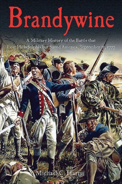 Brandywine : A Military History of the Battle That Lost Philadelphia but Saved America, September 11, 1777, Paperback / softback Book