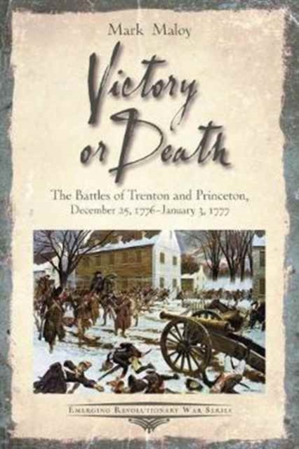 Victory or Death : The Battles of Trenton and Princeton, December 25, 1776 - January 3, 1777, Paperback / softback Book