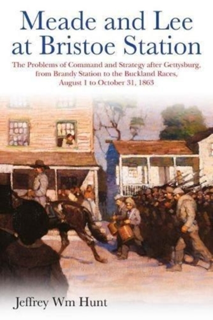 Meade and Lee at Bristoe Station : The Problems of Command and Strategy After Gettysburg, from Brandy Station to the Buckland Races, August 1 to October 31, 1863, Hardback Book