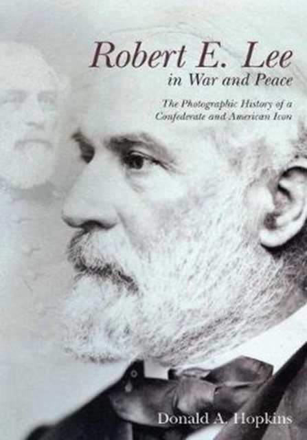Robert E. Lee in War and Peace : The Photographic History of a Confederate and American Icon, Paperback / softback Book