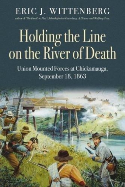 Holding the Line on the River of Death : Union Mounted Forces at Chickamauga, September 18, 1863, Hardback Book