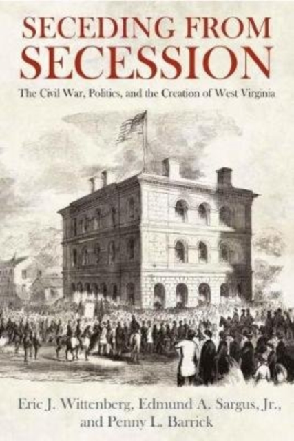 Seceding from Secession : The Civil War, Politics, and the Creation of West Virginia, Hardback Book
