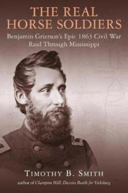 The Real Horse Soldiers : Benjamin Grierson’s Epic 1863 Civil War Raid Through Mississippi, Paperback / softback Book