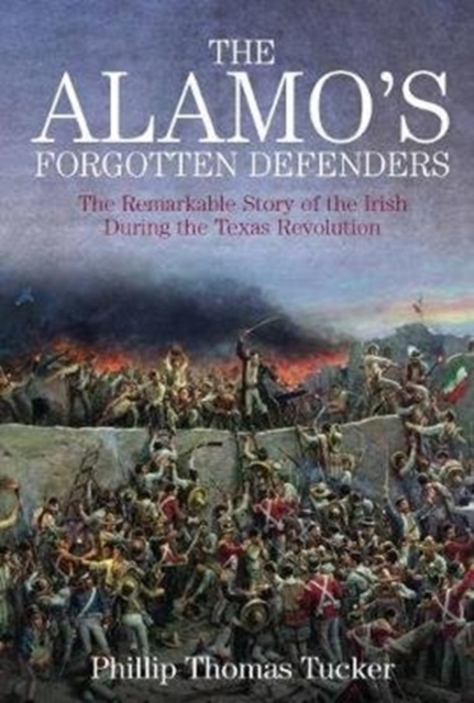 The Alamo’s Forgotten Defenders : The Remarkable Story of the Irish During the Texas Revolution, Paperback / softback Book