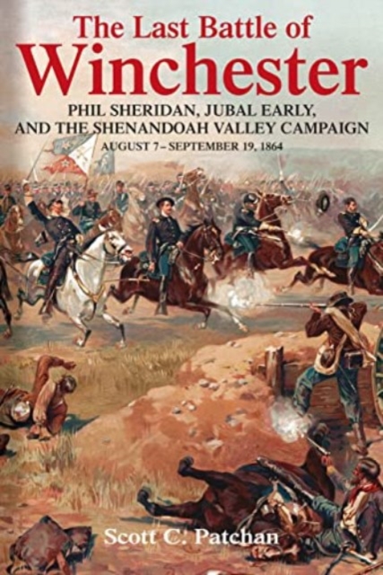 The Last Battle of Winchester : Phil Sheridan, Jubal Early, and the Shenandoah Valley Campaign, August 7 – September 19, 1864, Paperback / softback Book