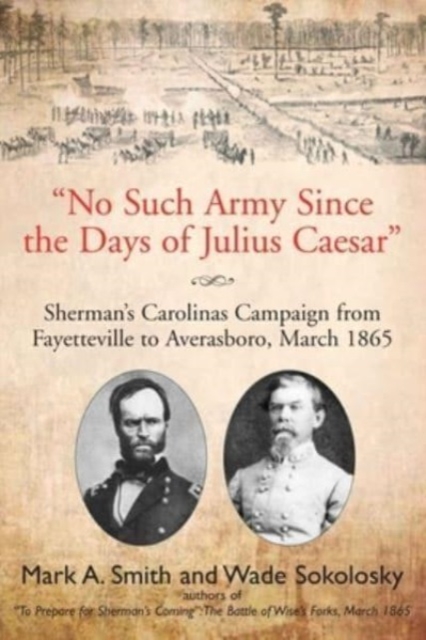 "No Such Army Since the Days of Julius Caesar" : Sherman'S Carolinas Campaign from Fayetteville to Averasboro, March 1865, Paperback / softback Book