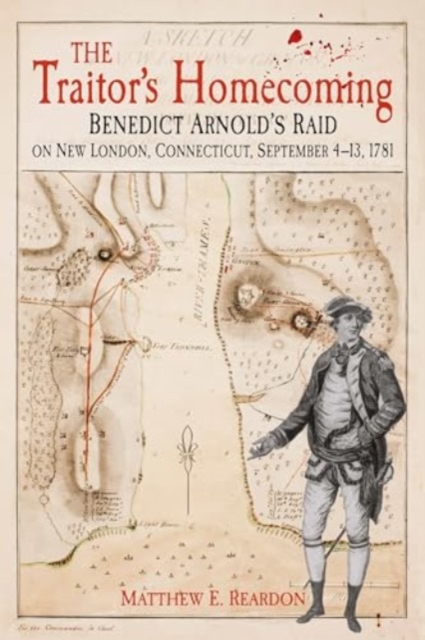 The Traitor's Homecoming : Benedict Arnold's Raid on New London, Connecticut, September 4-13, 1781, Hardback Book