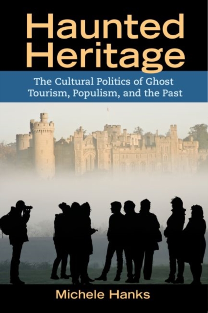 Haunted Heritage : The Cultural Politics of Ghost Tourism, Populism, and the Past, Paperback / softback Book