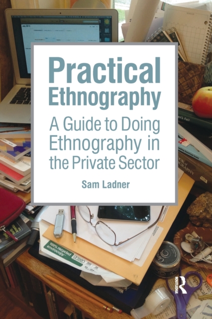 Practical Ethnography : A Guide to Doing Ethnography in the Private Sector, Paperback / softback Book