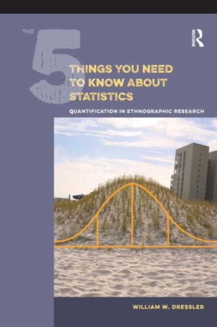 The 5 Things You Need to Know about Statistics : Quantification in Ethnographic Research, Hardback Book