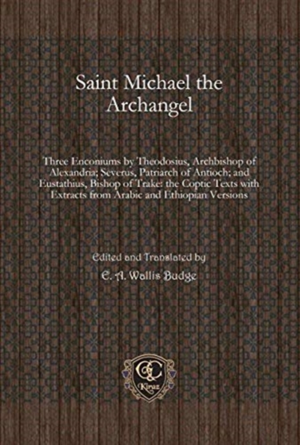 Saint Michael the Archangel : Three Enconiums by Theodosius, Archbishop of Alexandria; Severus, Patriarch of Antioch; and Eustathius, Bishop of Trake: the Coptic Texts with Extracts from Arabic and Et, Hardback Book