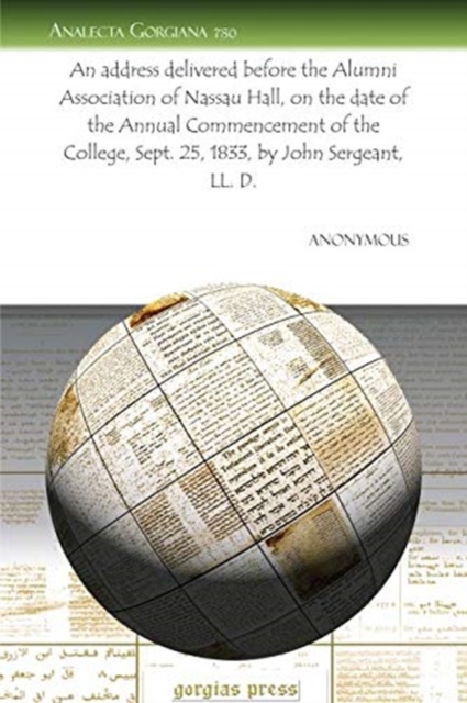 An address delivered before the Alumni Association of Nassau Hall, on the date of the Annual Commencement of the College, Sept. 25, 1833, by John Sergeant, LL. D., Paperback / softback Book