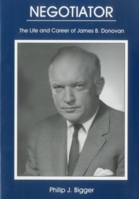 Negotiator : The Life And Career of James B. Donovan, Hardback Book