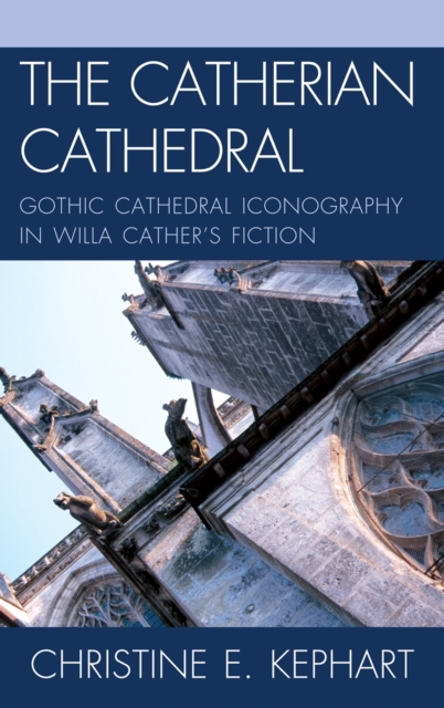 The Catherian Cathedral : Gothic Cathedral Iconography in Willa Cather's Fiction, Hardback Book