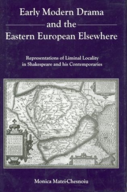 Early Modern Drama and the Eastern Europen Elsewhere : Representation of Liminal Locality in Shakespeare and His Contemporaries, Hardback Book
