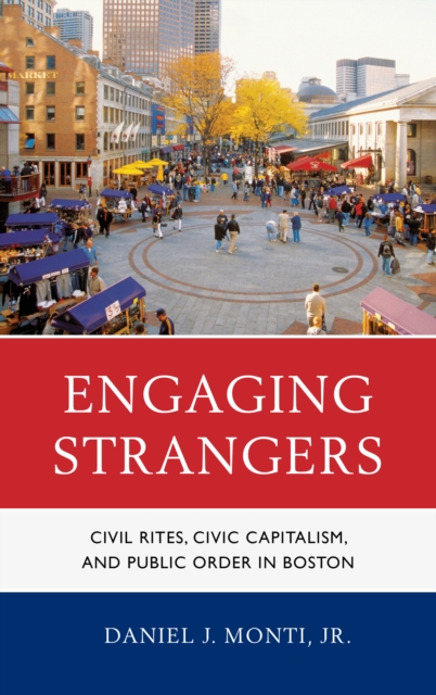 Engaging Strangers : Civil Rites, Civic Capitalism, and Public Order in Boston, Hardback Book